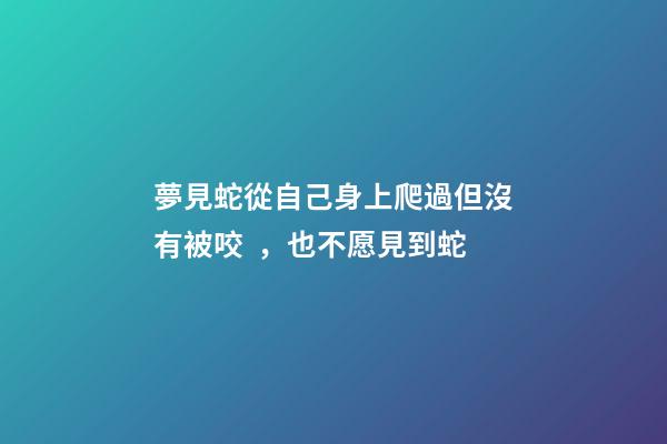 夢見蛇從自己身上爬過但沒有被咬，也不愿見到蛇-第1張-觀點(diǎn)-玄機(jī)派